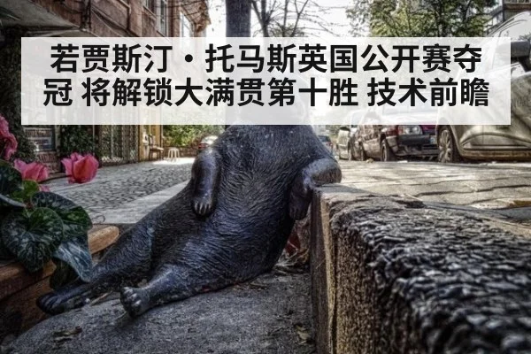 若贾斯汀·托马斯英国公开赛夺冠 将解锁大满贯第十胜 技术前瞻