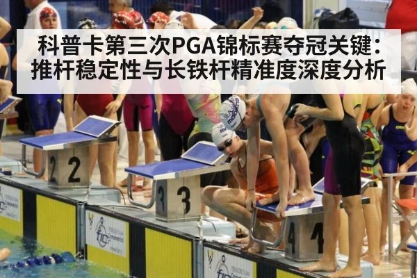 科普卡第三次PGA锦标赛夺冠关键:推杆稳定性与长铁杆精准度深度分析