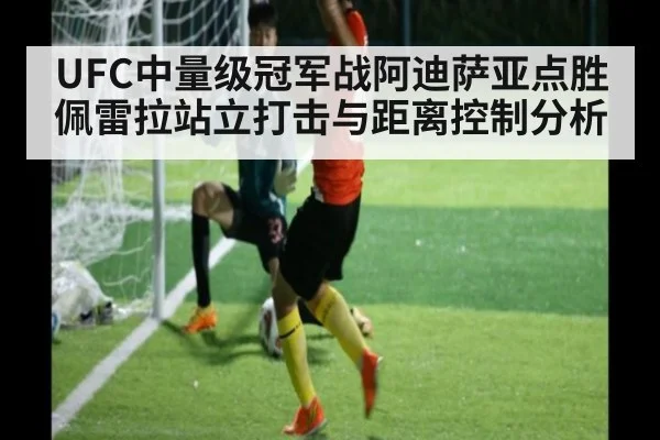 UFC中量级冠军战阿迪萨亚点胜佩雷拉站立打击与距离控制分析