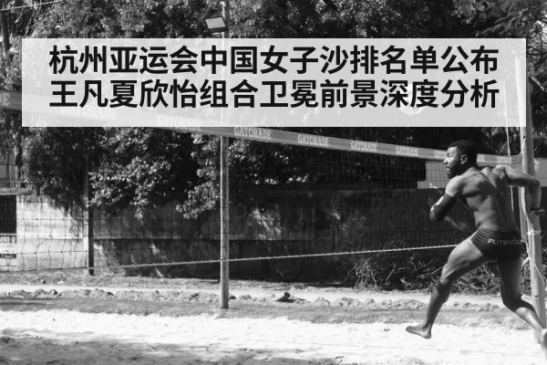 杭州亚运会中国女子沙排名单公布 王凡夏欣怡组合卫冕前景深度分析