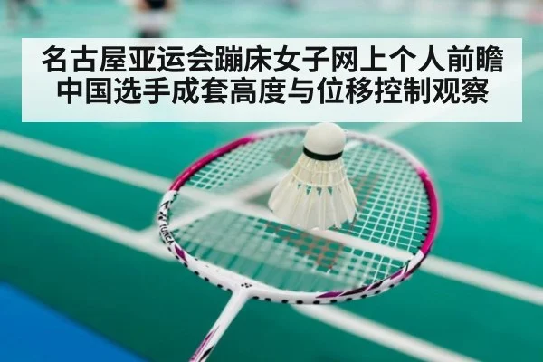 名古屋亚运会蹦床女子网上个人前瞻 中国选手成套高度与位移控制观察