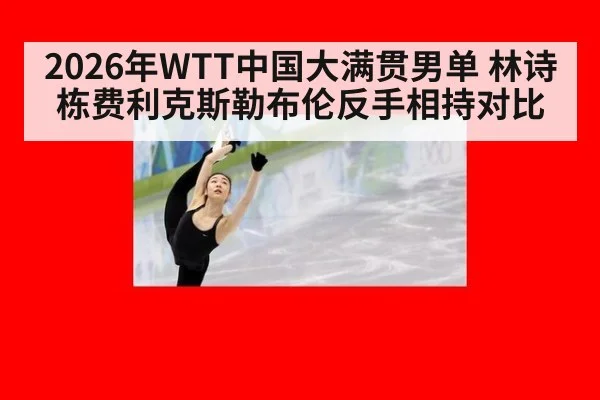 2026年WTT中国大满贯男单 林诗栋费利克斯勒布伦反手相持对比