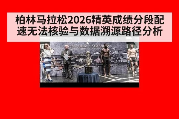 柏林马拉松2026精英成绩分段配速无法核验与数据溯源路径分析