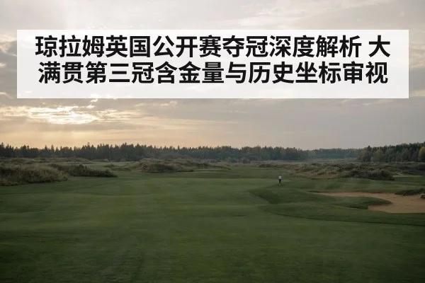 琼拉姆英国公开赛夺冠深度解析 大满贯第三冠含金量与历史坐标审视