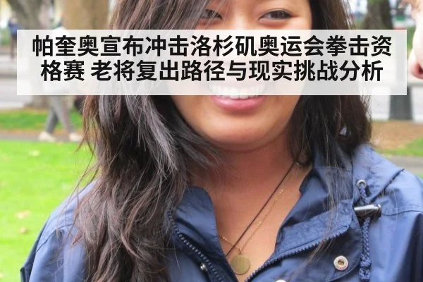 帕奎奥宣布冲击洛杉矶奥运会拳击资格赛 老将复出路径与现实挑战分析