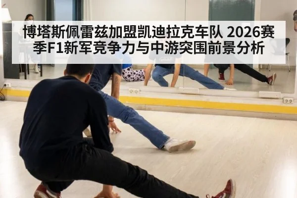 博塔斯佩雷兹加盟凯迪拉克车队 2026赛季F1新军竞争力与中游突围前景分析