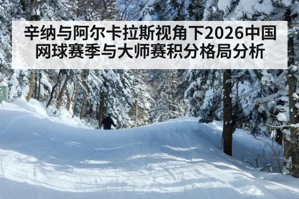 辛纳与阿尔卡拉斯视角下2026中国网球赛季与大师赛积分格局分析